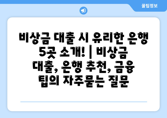 비상금 대출 시 유리한 은행 5곳 소개! | 비상금 대출, 은행 추천, 금융 팁