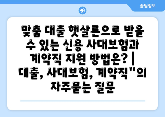 맞춤 대출 햇살론으로 받을 수 있는 신용 사대보험과 계약직 지원 방법은? | 대출, 사대보험, 계약직"