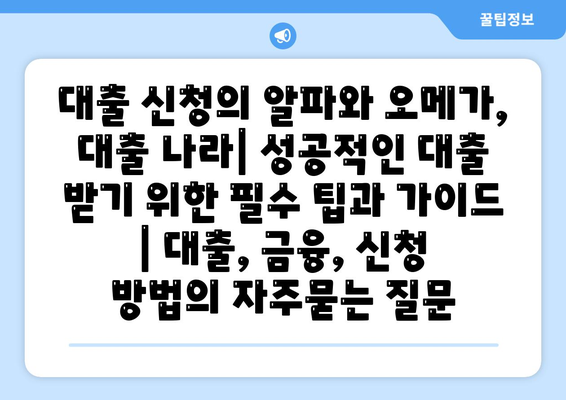 대출 신청의 알파와 오메가, 대출 나라| 성공적인 대출 받기 위한 필수 팁과 가이드 | 대출, 금융, 신청 방법