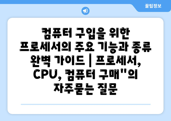 컴퓨터 구입을 위한 프로세서의 주요 기능과 종류 완벽 가이드 | 프로세서, CPU, 컴퓨터 구매"