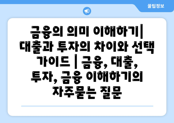 금융의 의미 이해하기| 대출과 투자의 차이와 선택 가이드 | 금융, 대출, 투자, 금융 이해하기