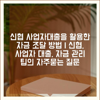 신협 사업자대출을 활용한 자금 조달 방법 | 신협, 사업자 대출, 자금 관리 팁