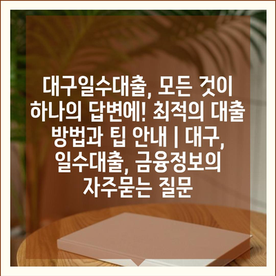 대구일수대출, 모든 것이 하나의 답변에! 최적의 대출 방법과 팁 안내 | 대구, 일수대출, 금융정보