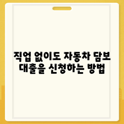 직업과 무소득이 상관없는 자동차 담보 대출 신청 방법 | 자동차 대출, 무소득자, 담보 대출