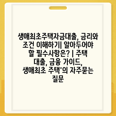 생애최초주택자금대출, 금리와 조건 이해하기| 알아두어야 할 필수사항은? | 주택 대출, 금융 가이드, 생애최초 주택