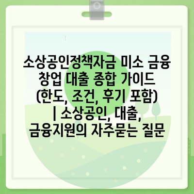 소상공인정책자금 미소 금융 창업 대출 종합 가이드 (한도, 조건, 후기 포함) | 소상공인, 대출, 금융지원