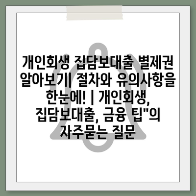 개인회생 집담보대출 별제권 알아보기| 절차와 유의사항을 한눈에! | 개인회생, 집담보대출, 금융 팁"