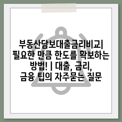 부동산담보대출금리비교| 필요한 만큼 한도를 확보하는 방법! | 대출, 금리, 금융 팁