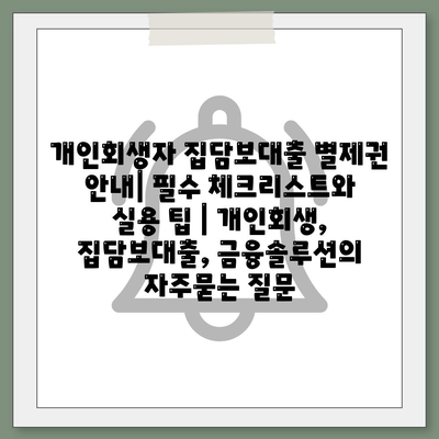 개인회생자 집담보대출 별제권 안내| 필수 체크리스트와 실용 팁 | 개인회생, 집담보대출, 금융솔루션