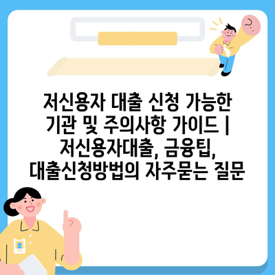 저신용자 대출 신청 가능한 기관 및 주의사항 가이드 | 저신용자대출, 금융팁, 대출신청방법