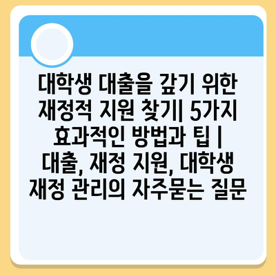 대학생 대출을 갚기 위한 재정적 지원 찾기| 5가지 효과적인 방법과 팁 | 대출, 재정 지원, 대학생 재정 관리