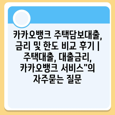 카카오뱅크 주택담보대출, 금리 및 한도 비교 후기 | 주택대출, 대출금리, 카카오뱅크 서비스"