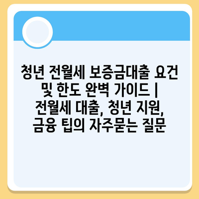 청년 전월세 보증금대출 요건 및 한도 완벽 가이드 | 전월세 대출, 청년 지원, 금융 팁