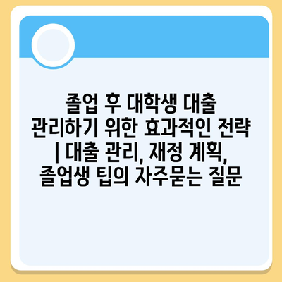 졸업 후 대학생 대출 관리하기 위한 효과적인 전략 | 대출 관리, 재정 계획, 졸업생 팁