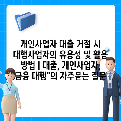 개인사업자 대출 거절 시 대행사업자의 유용성 및 활용 방법 | 대출, 개인사업자, 금융 대행"