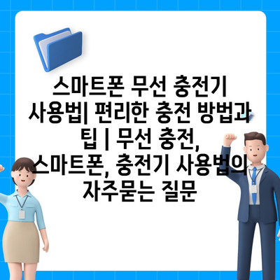 스마트폰 무선 충전기 사용법| 편리한 충전 방법과 팁 | 무선 충전, 스마트폰, 충전기 사용법