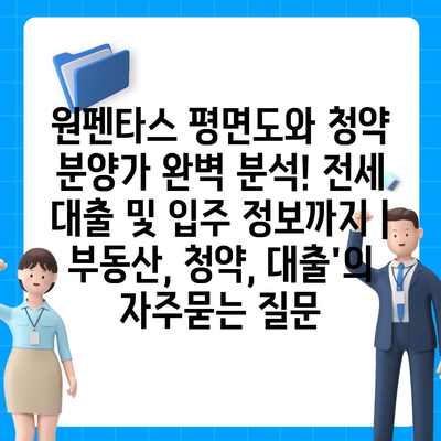 원펜타스 평면도와 청약 분양가 완벽 분석! 전세 대출 및 입주 정보까지 | 부동산, 청약, 대출