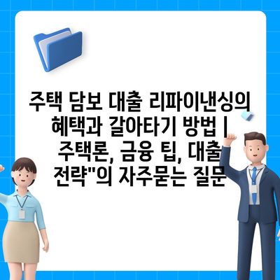 주택 담보 대출 리파이낸싱의 혜택과 갈아타기 방법 | 주택론, 금융 팁, 대출 전략"