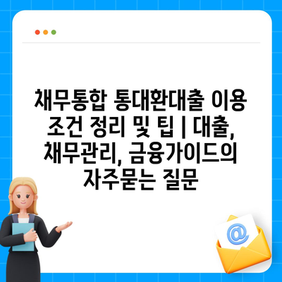 채무통합 통대환대출 이용 조건 정리 및 팁 | 대출, 채무관리, 금융가이드