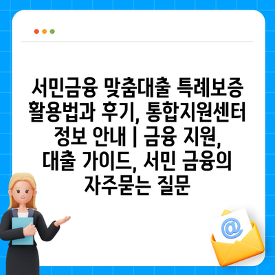 서민금융 맞춤대출 특례보증 활용법과 후기, 통합지원센터 정보 안내 | 금융 지원, 대출 가이드, 서민 금융