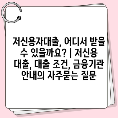 저신용자대출, 어디서 받을 수 있을까요? | 저신용 대출, 대출 조건, 금융기관 안내