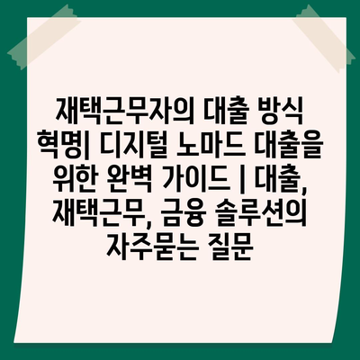 재택근무자의 대출 방식 혁명| 디지털 노마드 대출을 위한 완벽 가이드 | 대출, 재택근무, 금융 솔루션