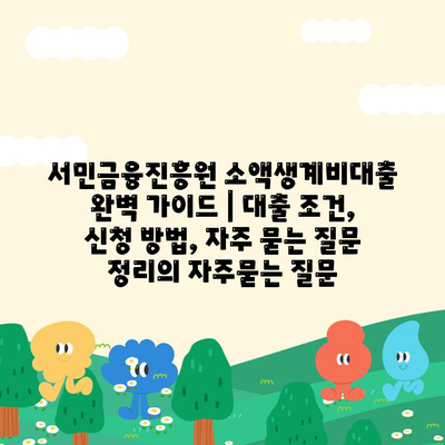 서민금융진흥원 소액생계비대출 완벽 가이드 | 대출 조건, 신청 방법, 자주 묻는 질문 정리