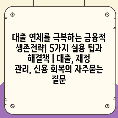 대출 연체를 극복하는 금융적 생존전략| 5가지 실용 팁과 해결책 | 대출, 재정 관리, 신용 회복