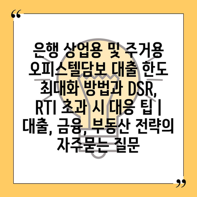 은행 상업용 및 주거용 오피스텔담보 대출 한도 최대화 방법과 DSR, RTI 초과 시 대응 팁 | 대출, 금융, 부동산 전략