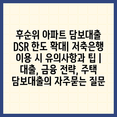 후순위 아파트 담보대출 DSR 한도 확대| 저축은행 이용 시 유의사항과 팁 | 대출, 금융 전략, 주택 담보대출