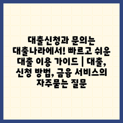 대출신청과 문의는 대출나라에서! 빠르고 쉬운 대출 이용 가이드 | 대출, 신청 방법, 금융 서비스