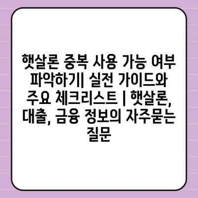 햇살론 중복 사용 가능 여부 파악하기| 실전 가이드와 주요 체크리스트 | 햇살론, 대출, 금융 정보