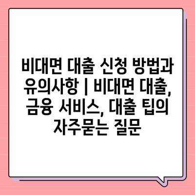 비대면 대출 신청 방법과 유의사항 | 비대면 대출, 금융 서비스, 대출 팁