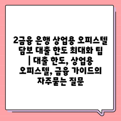 2금융 은행 상업용 오피스텔 담보 대출 한도 최대화 팁 | 대출 한도, 상업용 오피스텔, 금융 가이드