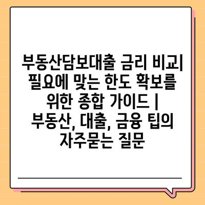 부동산담보대출 금리 비교| 필요에 맞는 한도 확보를 위한 종합 가이드 | 부동산, 대출, 금융 팁