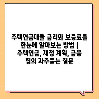 주택연금대출 금리와 보증료를 한눈에 알아보는 방법 | 주택연금, 재정 계획, 금융 팁