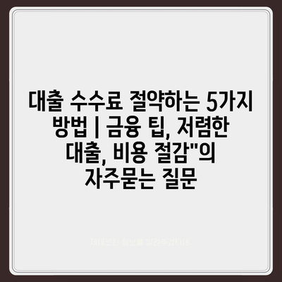 대출 수수료 절약하는 5가지 방법 | 금융 팁, 저렴한 대출, 비용 절감"