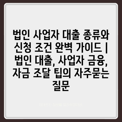 법인 사업자 대출 종류와 신청 조건 완벽 가이드 | 법인 대출, 사업자 금융, 자금 조달 팁