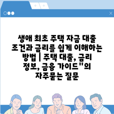 생애 최초 주택 자금 대출 조건과 금리를 쉽게 이해하는 방법 | 주택 대출, 금리 정보, 금융 가이드"