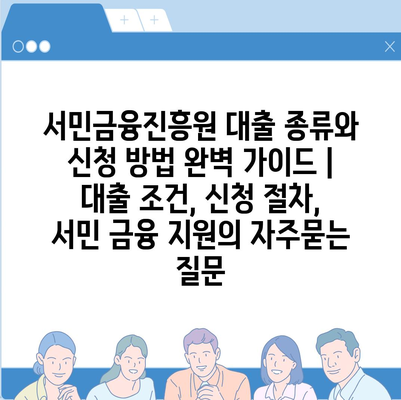 서민금융진흥원 대출 종류와 신청 방법 완벽 가이드 | 대출 조건, 신청 절차, 서민 금융 지원