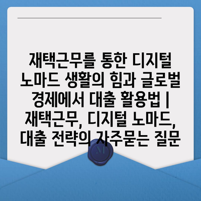 재택근무를 통한 디지털 노마드 생활의 힘과 글로벌 경제에서 대출 활용법 | 재택근무, 디지털 노마드, 대출 전략