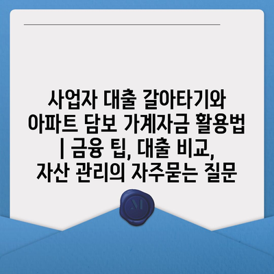 사업자 대출 갈아타기와 아파트 담보 가계자금 활용법 | 금융 팁, 대출 비교, 자산 관리