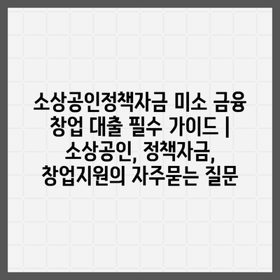 소상공인정책자금 미소 금융 창업 대출 필수 가이드 | 소상공인, 정책자금, 창업지원