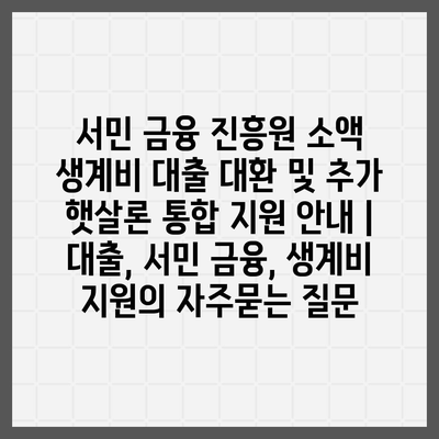 서민 금융 진흥원 소액 생계비 대출 대환 및 추가 햇살론 통합 지원 안내 | 대출, 서민 금융, 생계비 지원