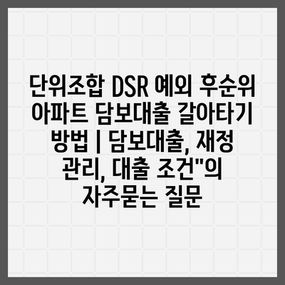 단위조합 DSR 예외 후순위 아파트 담보대출 갈아타기 방법 | 담보대출, 재정 관리, 대출 조건"