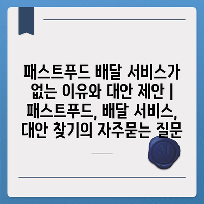 패스트푸드 배달 서비스가 없는 이유와 대안 제안 | 패스트푸드, 배달 서비스, 대안 찾기