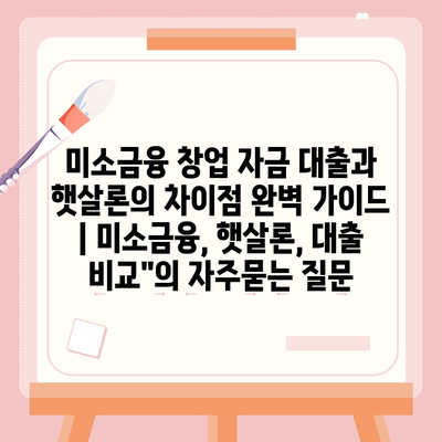 미소금융 창업 자금 대출과 햇살론의 차이점 완벽 가이드 | 미소금융, 햇살론, 대출 비교"