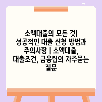 소액대출의 모든 것| 성공적인 대출 신청 방법과 주의사항 | 소액대출, 대출조건, 금융팁