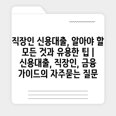 직장인 신용대출, 알아야 할 모든 것과 유용한 팁 | 신용대출, 직장인, 금융 가이드