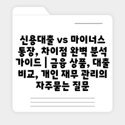 신용대출 vs 마이너스 통장, 차이점 완벽 분석 가이드 | 금융 상품, 대출 비교, 개인 재무 관리